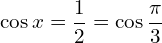 \[\cos{x}=\frac{1}{2}=\cos{\frac{\pi}{3}}\]
