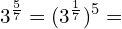 \[3^{\frac{5}{7}}=(3^{\frac{1}{7}})^{5}=\]