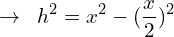 \[\rightarrow \,\,\, h^{2}=x^{2}-(\frac{x}{2})^{2}\]