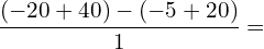 \[\frac{(-20+40)-(-5+20)}{1}=\]