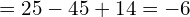 \[=25-45+14=-6\]