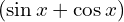 (\sin{x}+\cos{x})