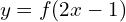 \[y=f(2x-1)\]