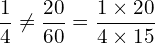 \[\frac{1}{4}\neq \frac{20}{60}=\frac{1\times20}{4\times15}\]
