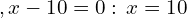 \[,x-10=0: \,x=10\]