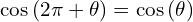 \[\cos{(2\pi+\theta)}=\cos{(\theta)}\]