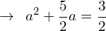 \[\rightarrow\,\,\,a^{2}+\frac{5}{2}a=\frac{3}{2}\]