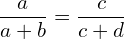 \[\frac{a}{a+b}=\frac{c}{c+d}\]