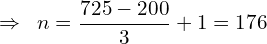 \[\Rightarrow \,\,\, n=\frac{725-200}{3}+1=176\]