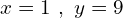 x=1\,\,,\,\,y=9
