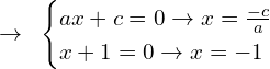 \[\rightarrow\,\,\,\begin{cases} ax+c=0 \rightarrow x=\frac{-c}{a}  \\ x+1=0\rightarrow x=-1  \end{cases}\]