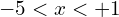 -5 < x < +1