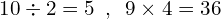 \[10\div2=5\,\,\,,\,\,\,9\times4=36\]