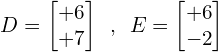 \[D=\begin{bmatrix} +6 \\ +7 \end{bmatrix} \,\,\, ,\,\,\, E=\begin{bmatrix} +6 \\ -2 \end{bmatrix}\]
