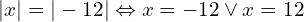 \[|x|=|-12|\Leftrightarrow x=-12 \lor x=12\]
