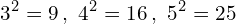 \[3^{2}=9 \,,\,\,4^{2}=16\,,\,\,5^{2}=25\]