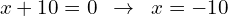 \[x+10=0\,\,\,\rightarrow\,\,\,x=-10\]