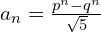 a_{n}=\frac{p^{n}-q^{n}}{\sqrt{5}}