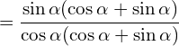 \[=\frac{\sin{\alpha}(\cos{\alpha}+\sin{\alpha})}{\cos{\alpha}(\cos{\alpha}+\sin{\alpha})}\]