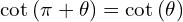 \[\cot{(\pi+\theta)}=\cot{(\theta)}\]