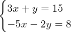 \[\begin{cases} 3x+y=15 \\ -5x-2y=8  \end{cases}\]