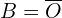 B=\overline{O}