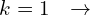 \[k=1\,\,\,\,\rightarrow\]