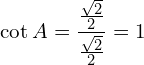 \[\cot{A}=\frac{\frac{\sqrt{2}}{2}}{\frac{\sqrt{2}}{2}}=1\]