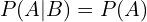 P(A|B)=P(A)