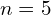 n=5