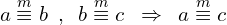 \[a \overset{m}{\equiv} b \,\,\,,\,\,\, b \overset{m}{\equiv}c \,\,\,\Rightarrow \,\,\,a \overset{m}{\equiv} c\]