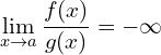 \[\lim_{x \to a } {\frac{f(x)}{g(x)}}=- \infty\]