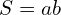 \[S=ab\]