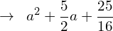 \[\rightarrow\,\,\,a^{2}+\frac{5}{2}a+\frac{25}{16}\]