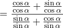 \[=\frac{\frac{\cos{\alpha}}{\cos{\alpha}}+\frac{\sin{\alpha}}{\cos{\alpha}}}{\frac{\sin{\alpha}}{\sin{\alpha}}+\frac{\cos{\alpha}}{\sin{\alpha}}}\]