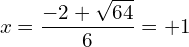 \[x=\frac{-2+\sqrt{64}}{6}=+1\]