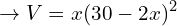 \[\rightarrow V=x(30-2x)^{2}\]