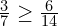 \frac{3}{7}\ge\frac{6}{14}