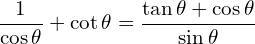 \[\frac{1}{\cos{\theta}}+\cot{\theta}=\frac{\tan{\theta}+\cos{\theta}}{\sin{\theta}}\]