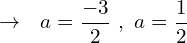 \[\rightarrow\,\,\,\,a=\frac{-3}{2}\,\,,\,\,a=\frac{1}{2}\]