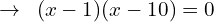 \[\rightarrow\,\,\,(x-1)(x-10)=0\]