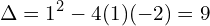 \[\Delta =1^{2}-4(1)(-2)=9\]