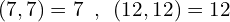 \[(7,7)=7\,\,\,,\,\,\,(12,12)=12\]