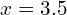 x=3.5