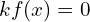 kf(x)=0
