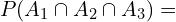 \[P(A_{1}\cap A_{2} \cap A_{3})=\]