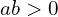 ab > 0