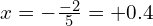 x=-\frac{-2}{5}=+0.4