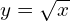y=\sqrt{x}