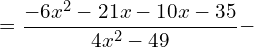 \[=\frac{-6x^{2}-21x-10x-35}{4x^{2}-49}-\]